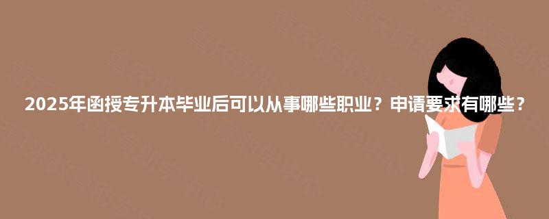 2025年函授专升本毕业后可以从事哪些职业？申请要求有哪些？
