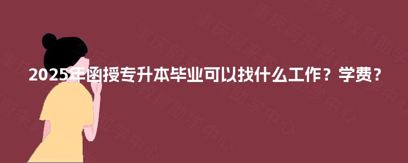 2025年函授专升本毕业可以找什么工作？学费？
