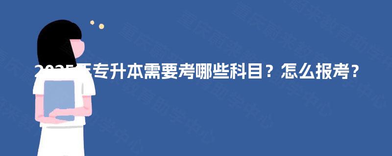 2025年专升本需要考哪些科目？怎么报考？