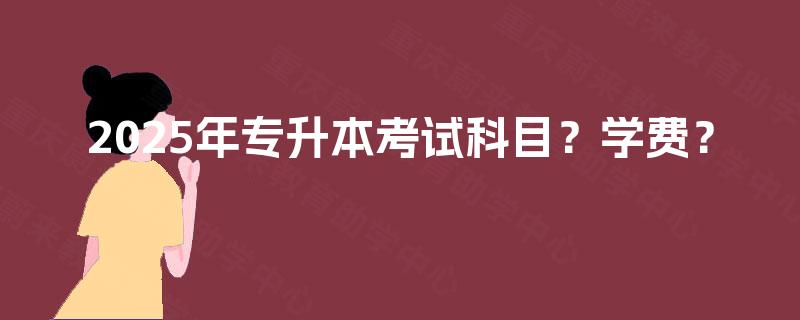 2025年专升本考试科目？学费？