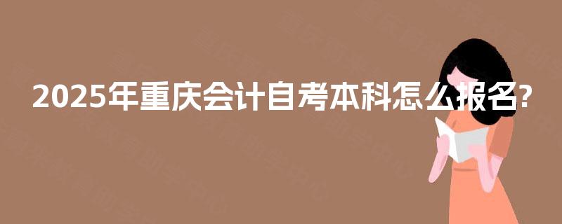 2025年重庆会计自考本科怎么报名?
