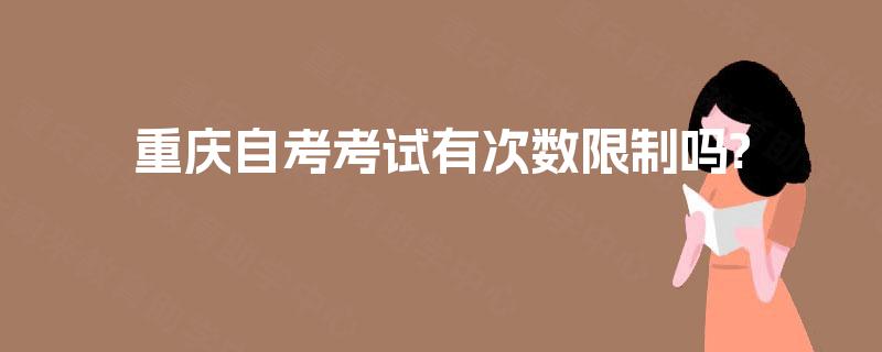 重庆自考考试有次数限制吗?