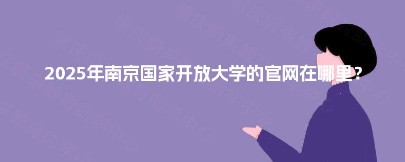 2025年南京国家开放大学的官网在哪里？