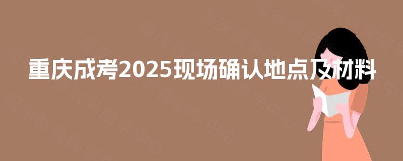 重庆成考2025现场确认地点及材料