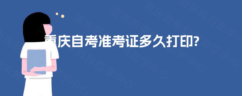 重庆自考准考证多久打印? 重庆自考准考证多久打印?