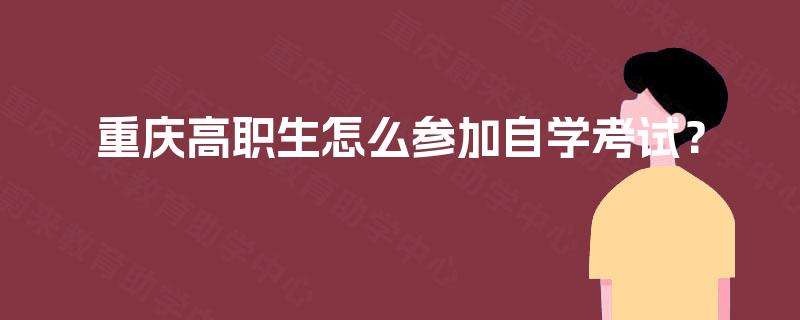重庆高职生怎么参加自学考试？