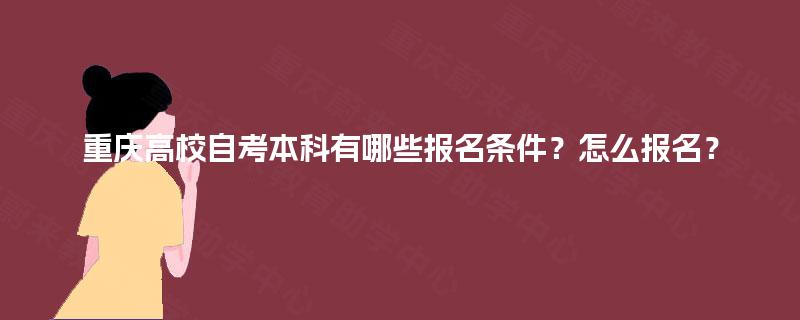 重庆高校自考本科有哪些报名条件？怎么报名？