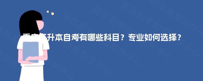 重庆高升本自考有哪些科目？专业如何选择？
