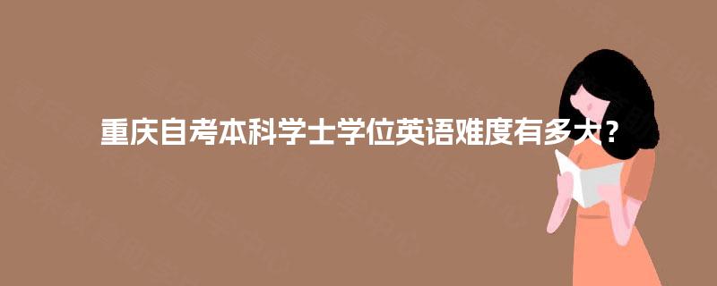 重庆自考本科学士学位英语难度有多大？