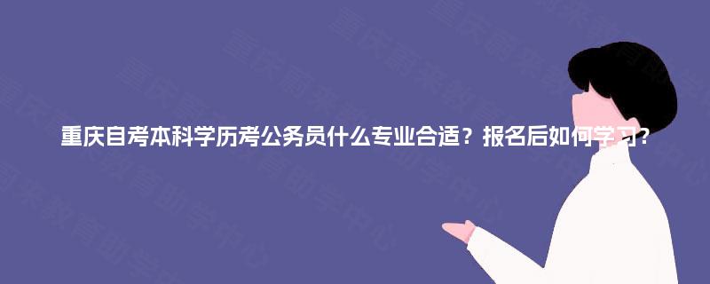 重庆自考本科学历考公务员什么专业合适？报名后如何学习？