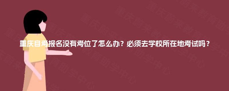 重庆自考报名没有考位了怎么办？必须去学校所在地考试吗？