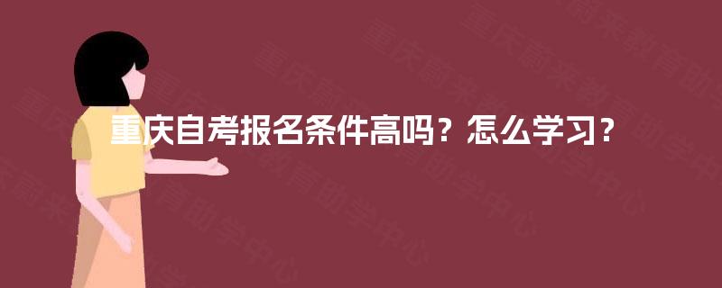 重庆自考报名条件高吗？怎么学习？