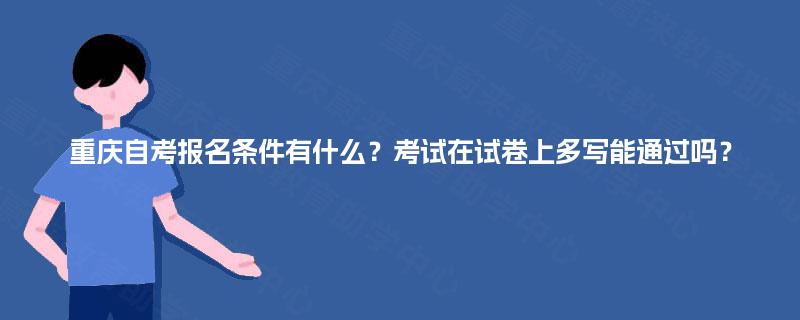 重庆自考报名条件有什么？考试在试卷上多写能通过吗？