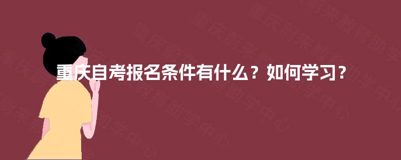 重庆自考报名条件有什么？如何学习？