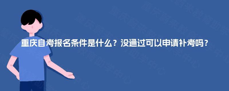 重庆自考报名条件是什么？没通过可以申请补考吗？