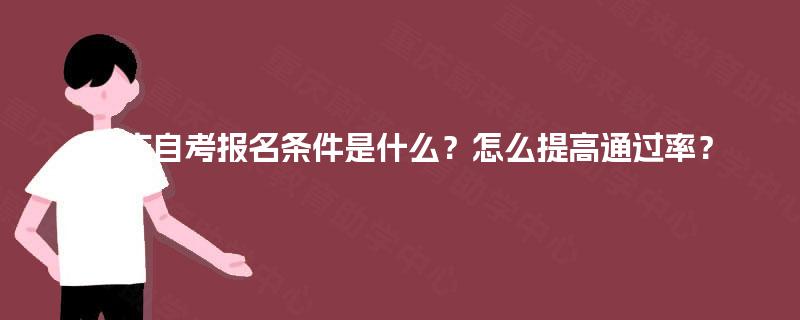 重庆自考报名条件是什么？怎么提高通过率？
