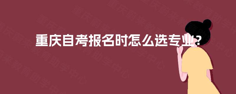 重庆自考报名时怎么选专业？