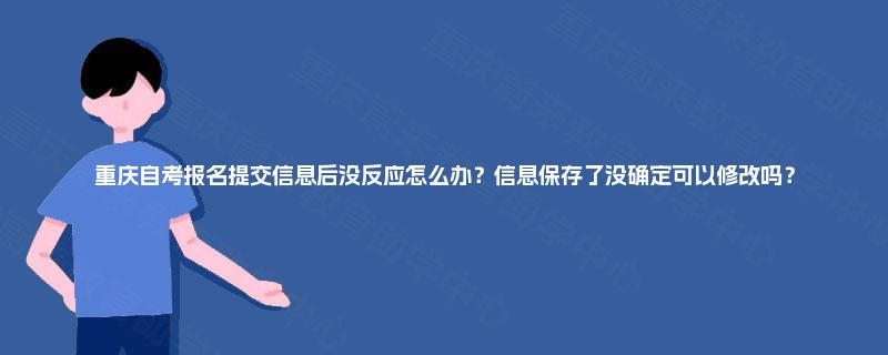 重庆自考报名提交信息后没反应怎么办？信息保存了没确定可以修改吗？