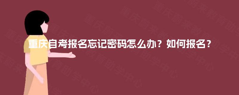 重庆自考报名忘记密码怎么办？如何报名？