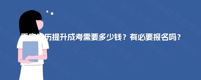 重庆学历提升成考需要多少钱？有必要报名吗？