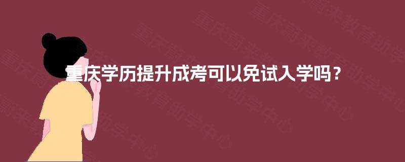 重庆学历提升成考可以免试入学吗？