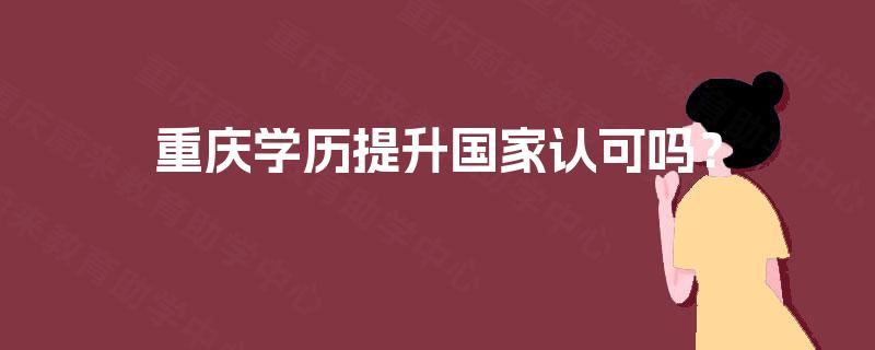 重庆学历提升国家认可吗？