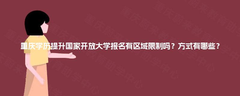 重庆学历提升国家开放大学报名有区域限制吗？方式有哪些？