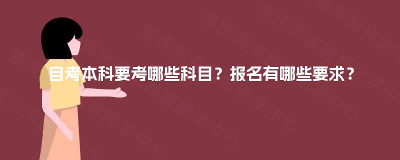 自考本科要考哪些科目？报名有哪些要求？