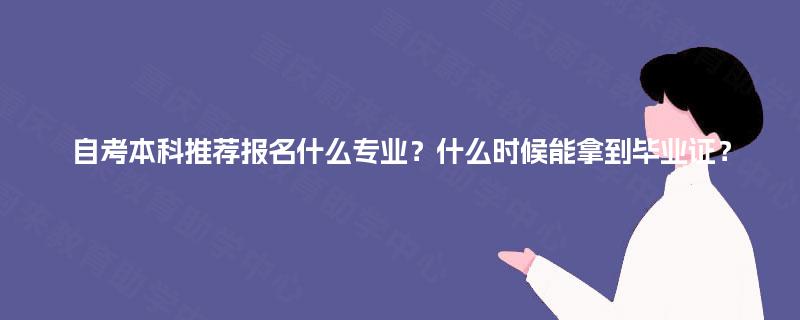 自考本科推荐报名什么专业？什么时候能拿到毕业证？