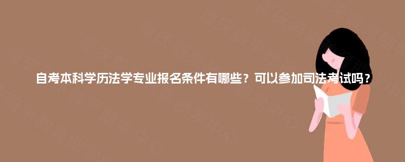 自考本科学历法学专业报名条件有哪些？可以参加司法考试吗？
