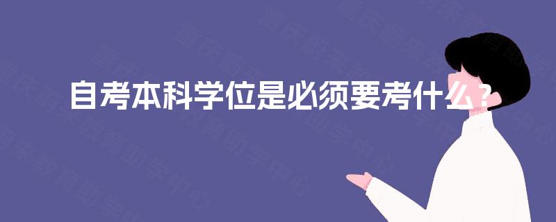 自考本科学位是必须要考什么？