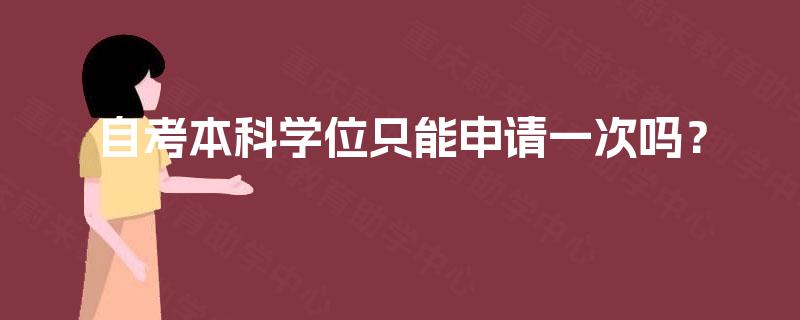 自考本科学位只能申请一次吗？