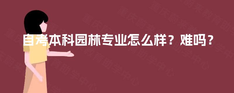 自考本科园林专业怎么样？难吗？