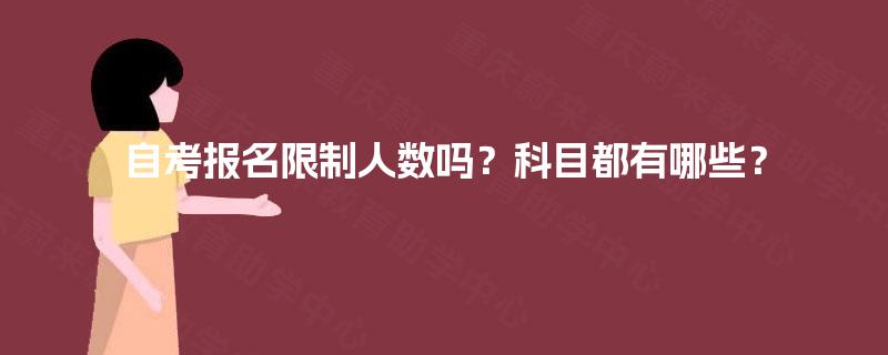 自考报名限制人数吗？科目都有哪些？