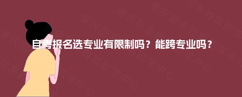 自考报名选专业有限制吗？能跨专业吗？