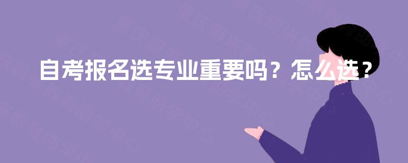 自考报名选专业重要吗？怎么选？