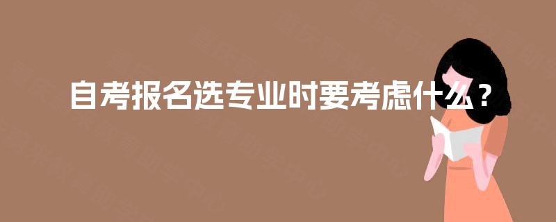 自考报名选专业时要考虑什么？