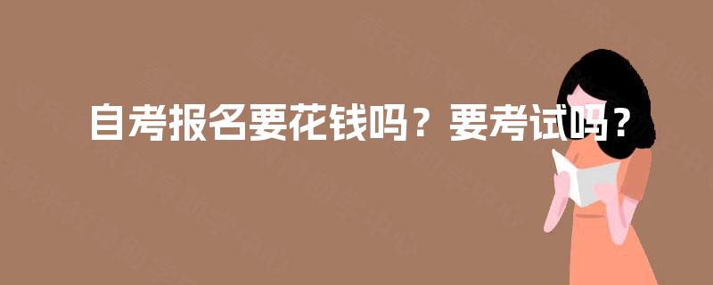 自考报名要花钱吗？要考试吗？