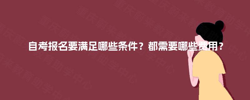 自考报名要满足哪些条件？都需要哪些费用？