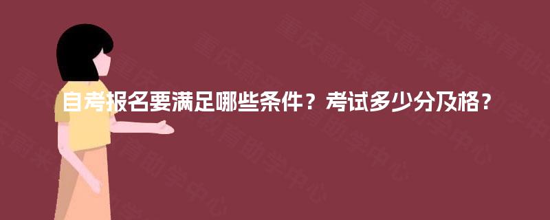 自考报名要满足哪些条件？考试多少分及格？