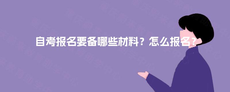 自考报名要备哪些材料？怎么报名？