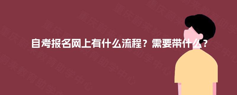 自考报名网上有什么流程？需要带什么？