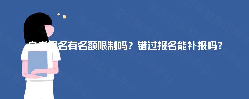 自考报名有名额限制吗？错过报名能补报吗？