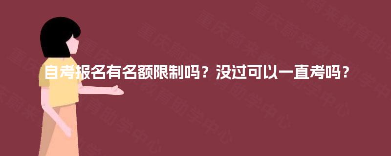 自考报名有名额限制吗？没过可以一直考吗？
