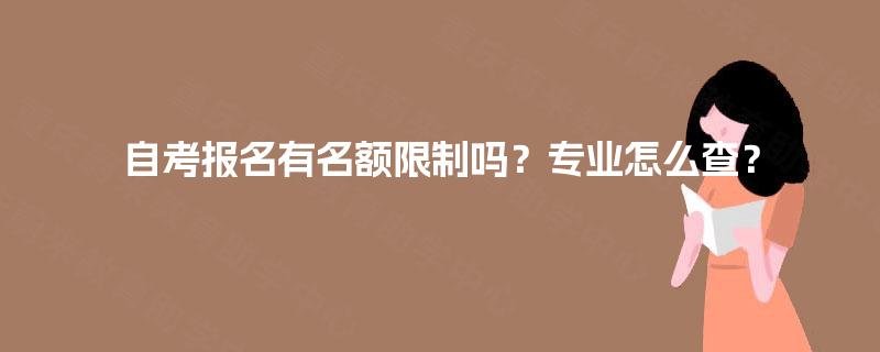 自考报名有名额限制吗？专业怎么查？