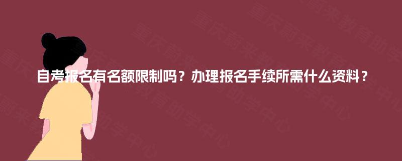 自考报名有名额限制吗？办理报名手续所需什么资料？