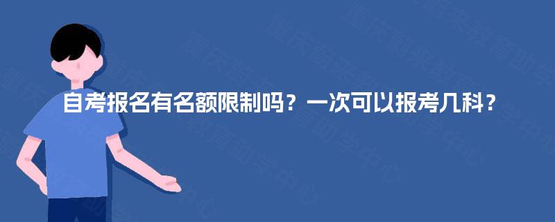 自考报名有名额限制吗？一次可以报考几科？