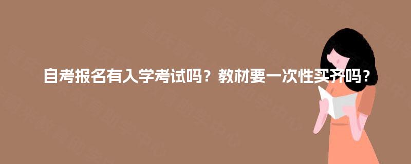 自考报名有入学考试吗？教材要一次性买齐吗？