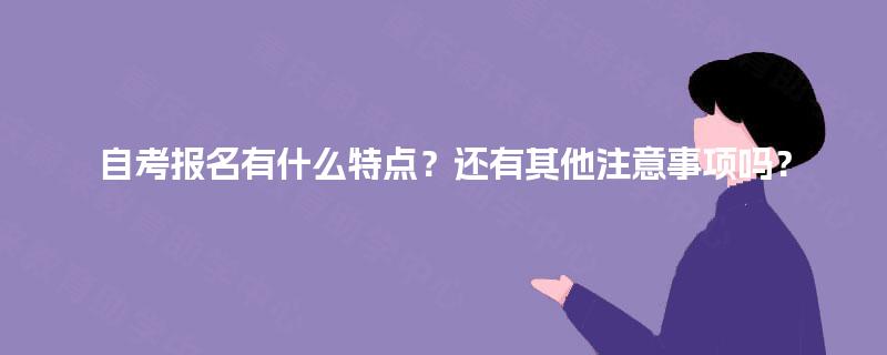 自考报名有什么特点？还有其他注意事项吗？
