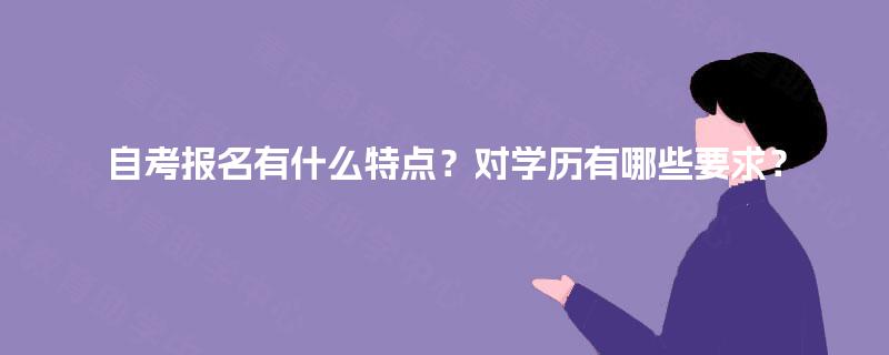 自考报名有什么特点？对学历有哪些要求？